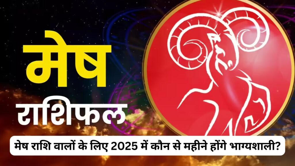 मेष राशि वालों के लिए 2025 में कौन से महीने होंगे भाग्यशाली? जानिए कब चमकेगा आपका सितारा!