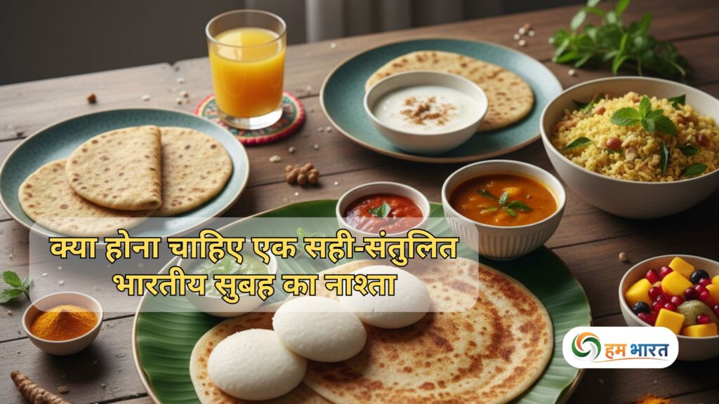 क्या होना चाहिए एक सही-संतुलित भारतीय सुबह का नाश्ता – हेल्दी, टेस्टी और एनर्जी से भरपूर शुरुआत 1 balanced indian breakfast guide क्या होना चाहिए एक सही-संतुलित भारतीय सुबह का नाश्ता – हेल्दी, टेस्टी और एनर्जी से भरपूर शुरुआत