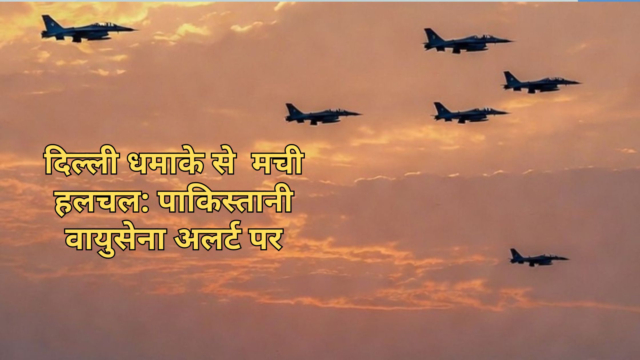 दिल्ली धमाके से मची हलचल: पाकिस्तानी वायुसेना अलर्ट, दुनिया भर में बढ़ी चिंता
