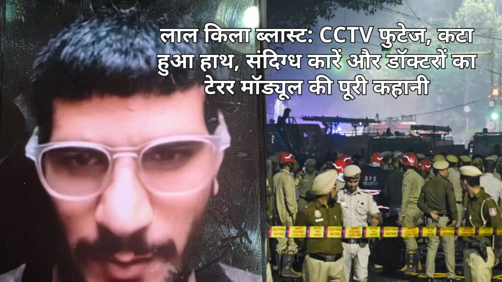 लाल किला ब्लास्ट: CCTV फुटेज, कटा हुआ हाथ, संदिग्ध कारें और डॉक्टरों का टेरर मॉड्यूल की पूरी कहानी 1 लाल किला ब्लास्ट: CCTV फुटेज, कटा हुआ हाथ, संदिग्ध कारें और डॉक्टरों का टेरर मॉड्यूल की पूरी कहानी