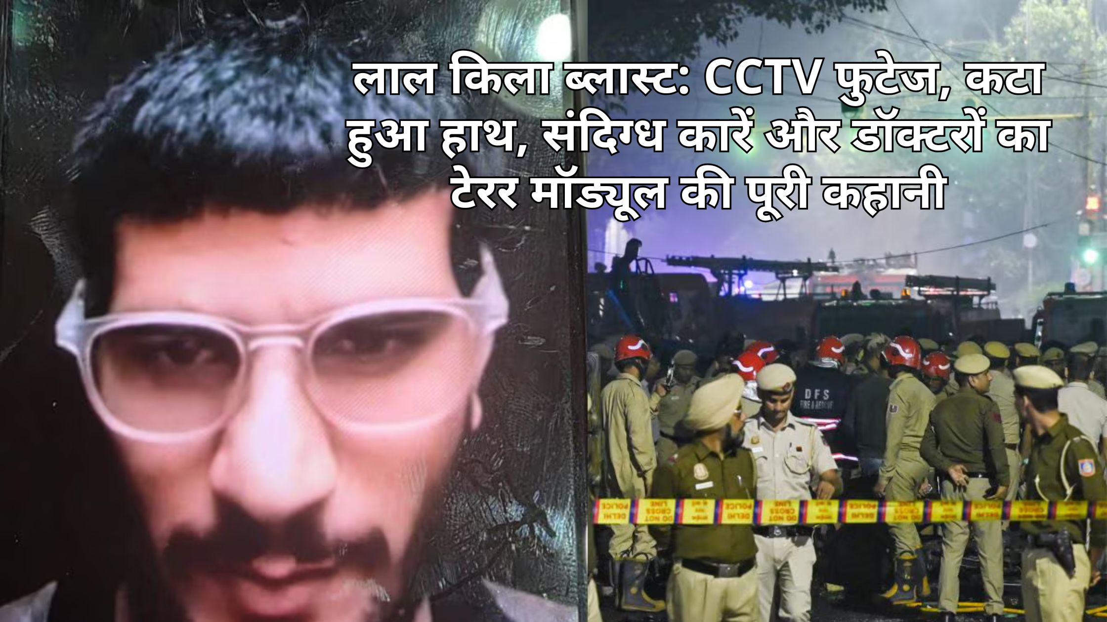 लाल किला ब्लास्ट: CCTV फुटेज, कटा हुआ हाथ, संदिग्ध कारें और डॉक्टरों का टेरर मॉड्यूल की पूरी कहानी