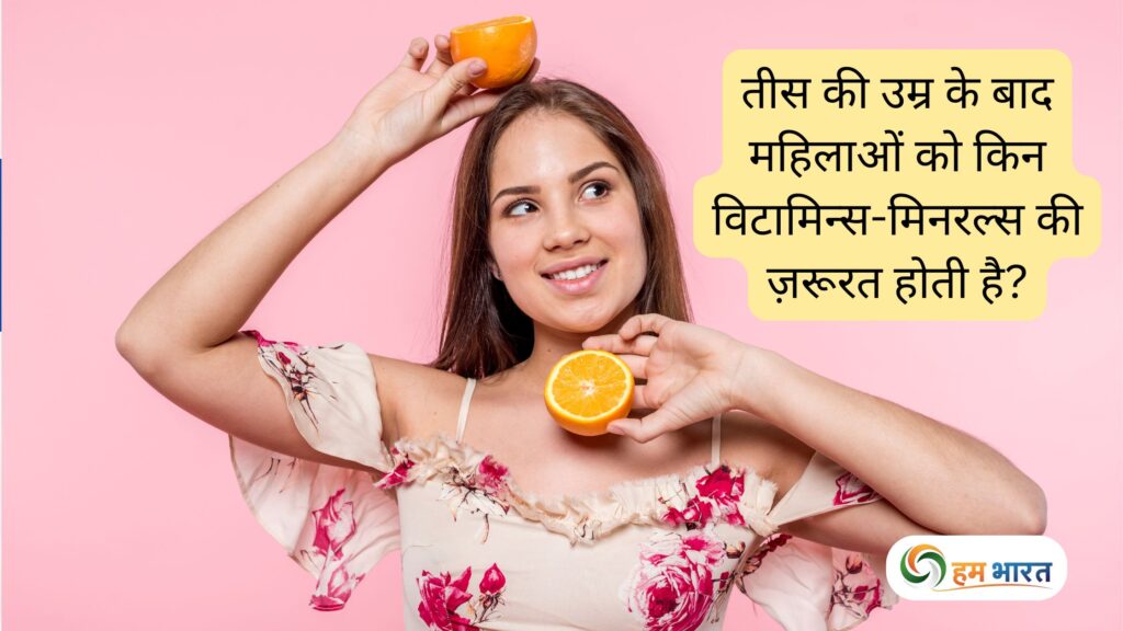vitamins and minerals for women after 30 तीस की उम्र के बाद महिलाओं को किन विटामिन्स-मिनरल्स की ज़रूरत होती है – सेहत का पूरा हिसाब-किताब
